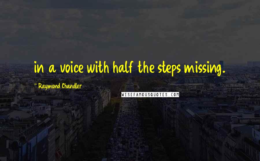 Raymond Chandler Quotes: in a voice with half the steps missing.