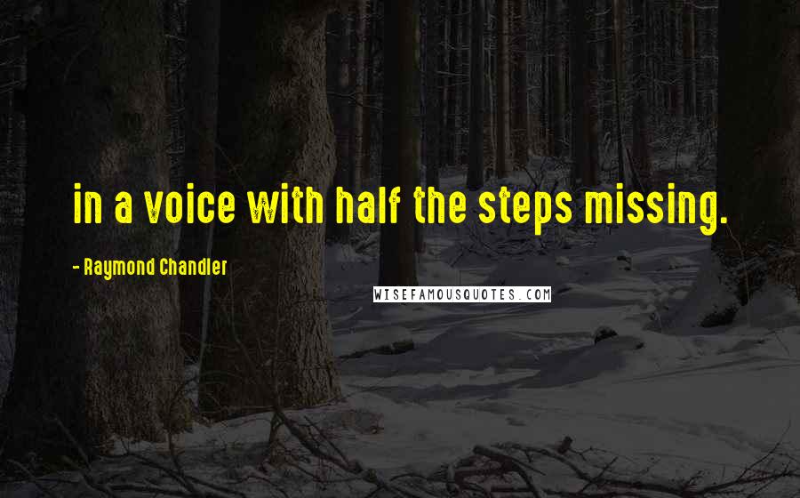 Raymond Chandler Quotes: in a voice with half the steps missing.