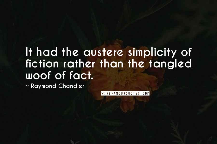 Raymond Chandler Quotes: It had the austere simplicity of fiction rather than the tangled woof of fact.