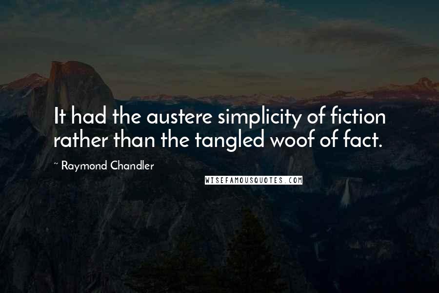 Raymond Chandler Quotes: It had the austere simplicity of fiction rather than the tangled woof of fact.