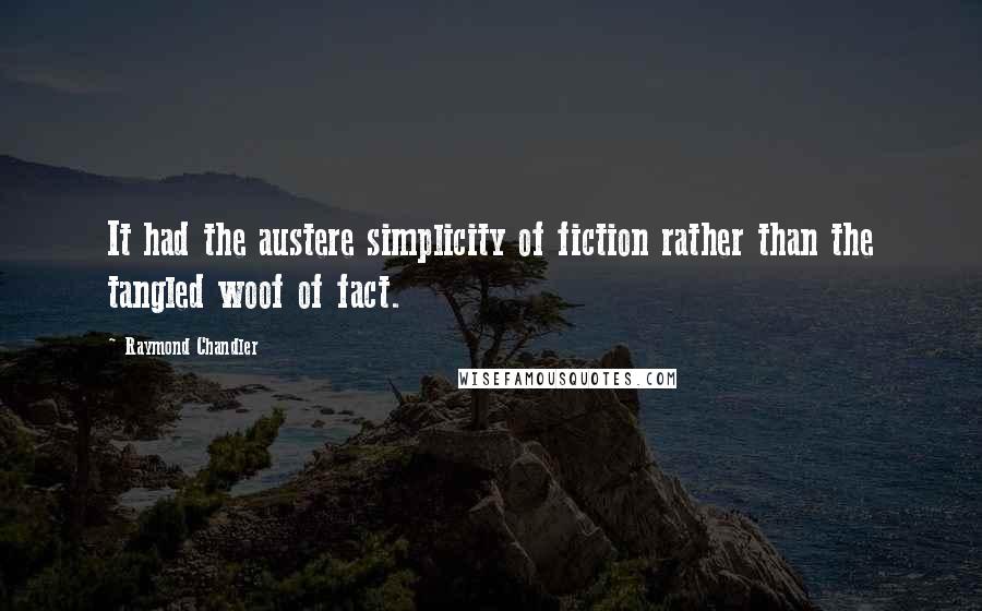 Raymond Chandler Quotes: It had the austere simplicity of fiction rather than the tangled woof of fact.