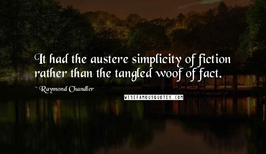 Raymond Chandler Quotes: It had the austere simplicity of fiction rather than the tangled woof of fact.