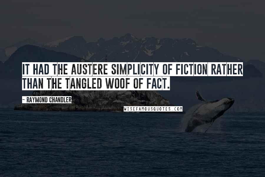 Raymond Chandler Quotes: It had the austere simplicity of fiction rather than the tangled woof of fact.