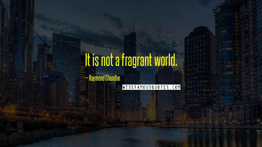 Raymond Chandler Quotes: It is not a fragrant world.