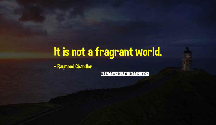 Raymond Chandler Quotes: It is not a fragrant world.