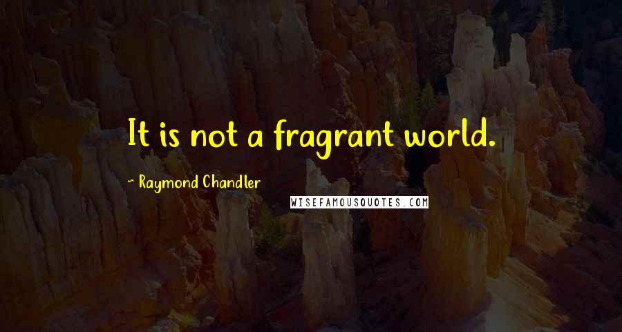 Raymond Chandler Quotes: It is not a fragrant world.