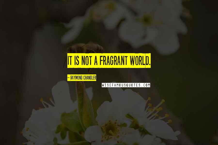 Raymond Chandler Quotes: It is not a fragrant world.