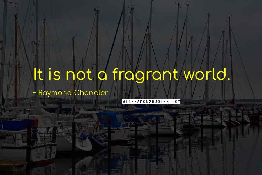 Raymond Chandler Quotes: It is not a fragrant world.