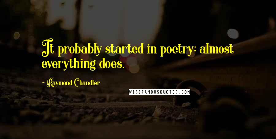 Raymond Chandler Quotes: It probably started in poetry; almost everything does.