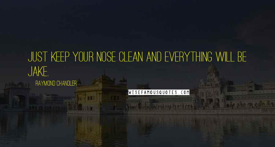 Raymond Chandler Quotes: Just keep your nose clean and everything will be jake.