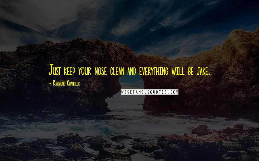 Raymond Chandler Quotes: Just keep your nose clean and everything will be jake.
