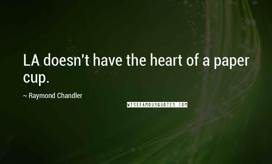 Raymond Chandler Quotes: LA doesn't have the heart of a paper cup.