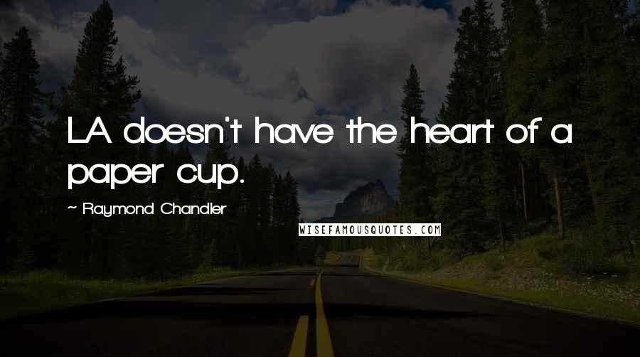 Raymond Chandler Quotes: LA doesn't have the heart of a paper cup.