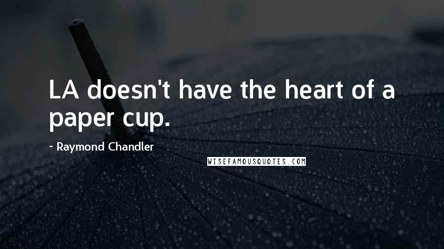 Raymond Chandler Quotes: LA doesn't have the heart of a paper cup.