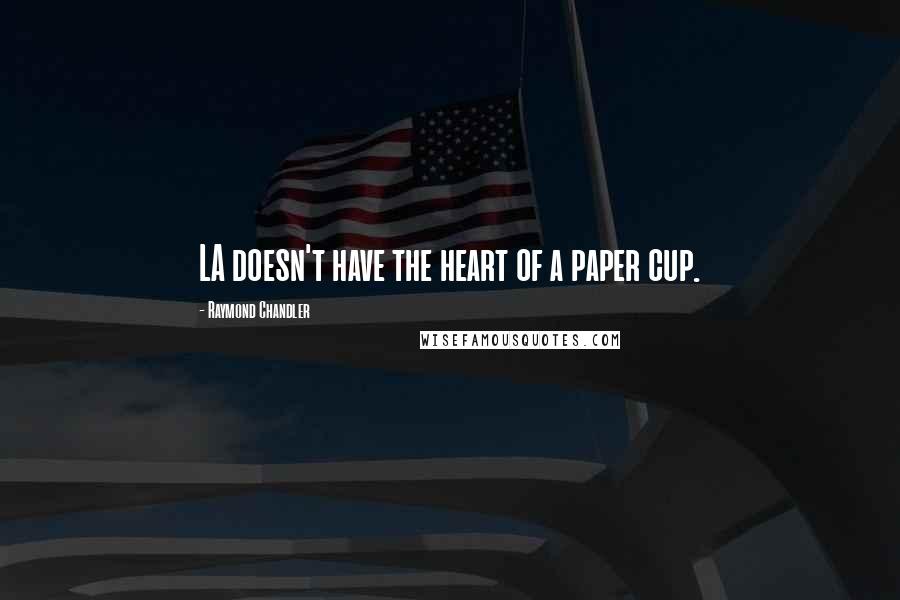 Raymond Chandler Quotes: LA doesn't have the heart of a paper cup.