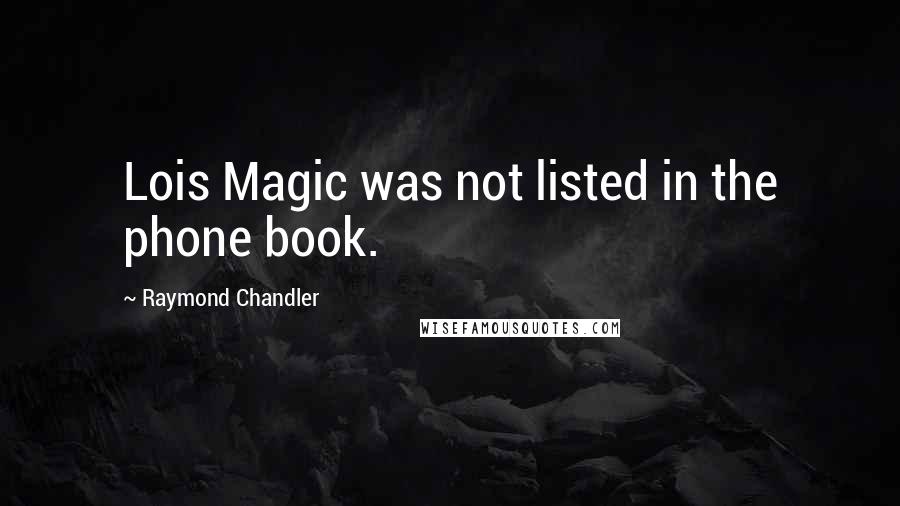 Raymond Chandler Quotes: Lois Magic was not listed in the phone book.