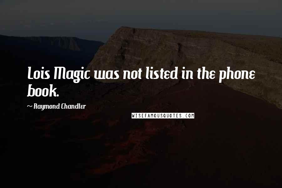 Raymond Chandler Quotes: Lois Magic was not listed in the phone book.