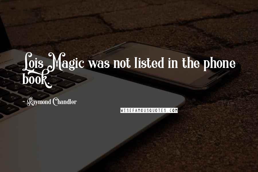 Raymond Chandler Quotes: Lois Magic was not listed in the phone book.