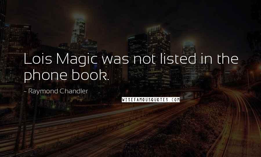 Raymond Chandler Quotes: Lois Magic was not listed in the phone book.