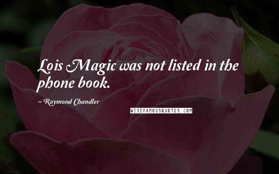 Raymond Chandler Quotes: Lois Magic was not listed in the phone book.