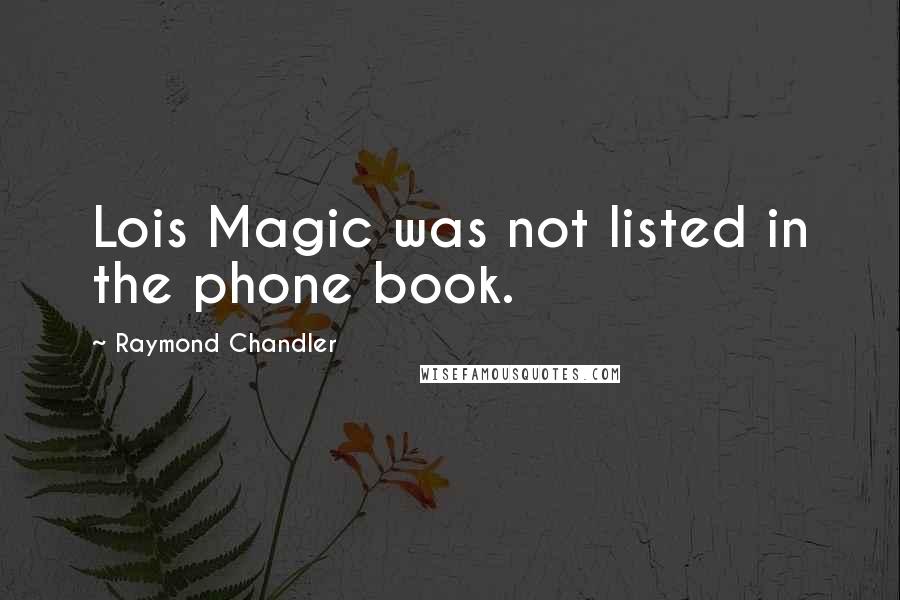 Raymond Chandler Quotes: Lois Magic was not listed in the phone book.