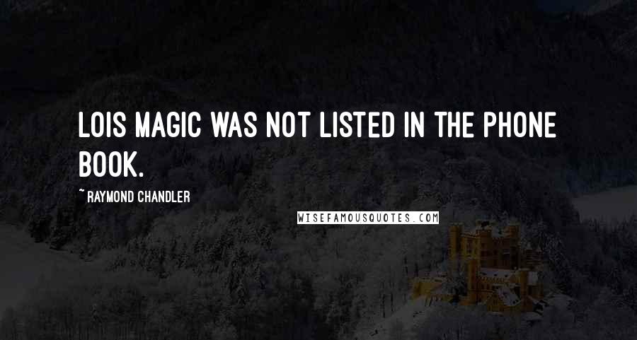 Raymond Chandler Quotes: Lois Magic was not listed in the phone book.