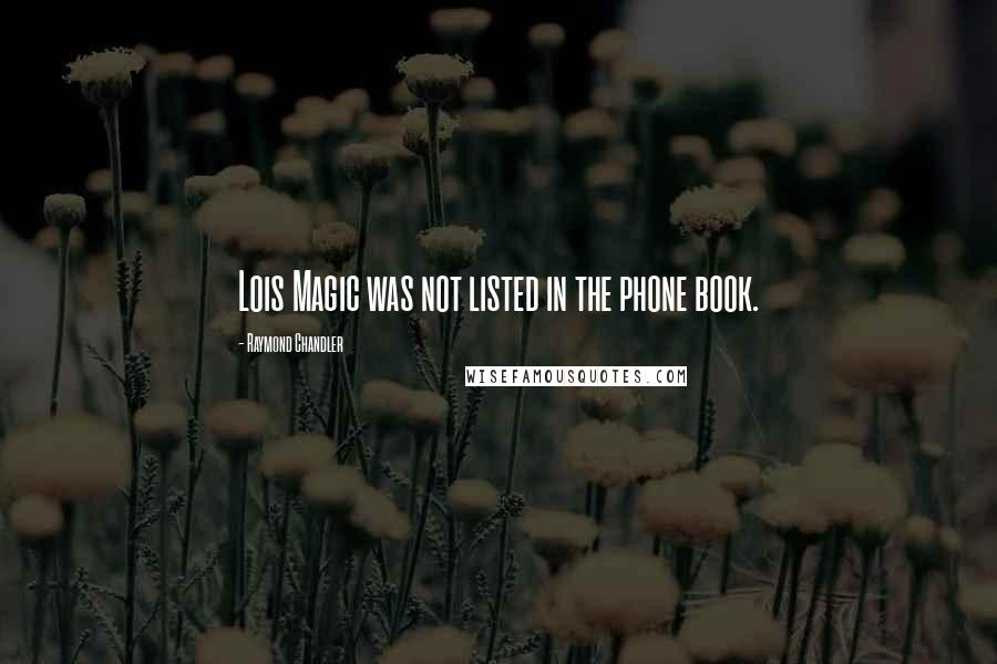 Raymond Chandler Quotes: Lois Magic was not listed in the phone book.