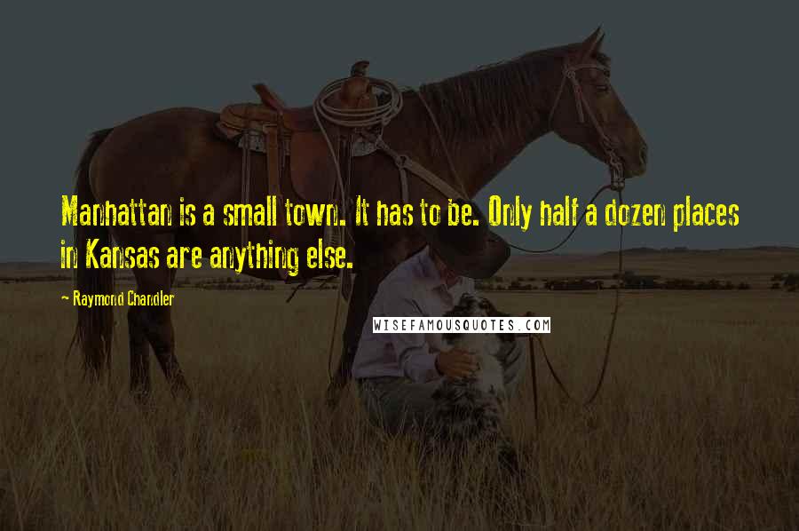 Raymond Chandler Quotes: Manhattan is a small town. It has to be. Only half a dozen places in Kansas are anything else.