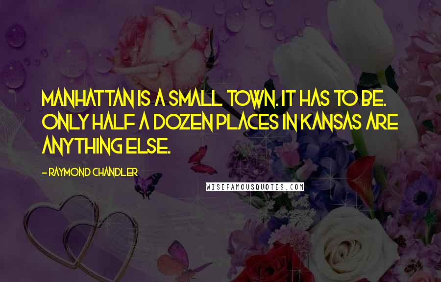 Raymond Chandler Quotes: Manhattan is a small town. It has to be. Only half a dozen places in Kansas are anything else.