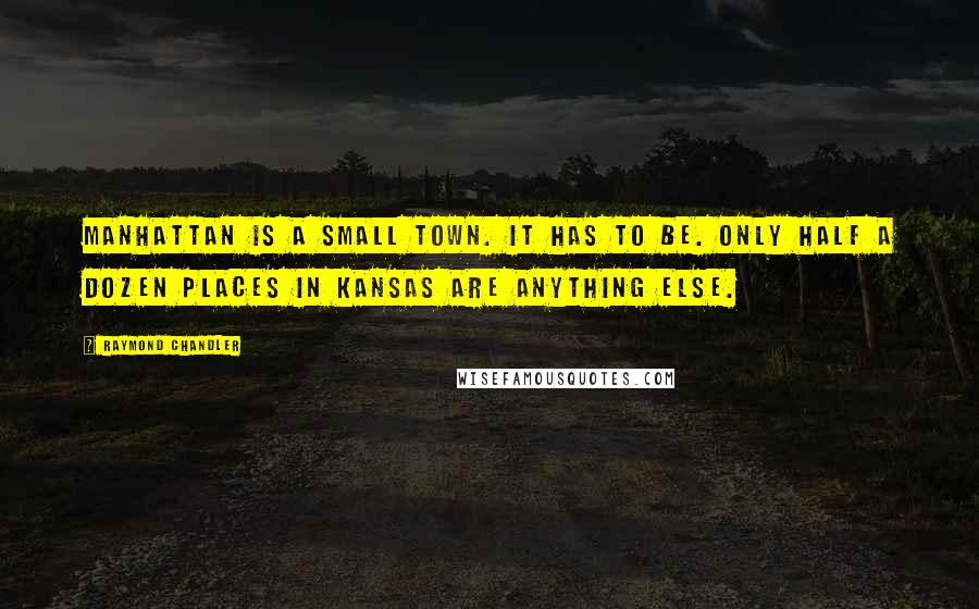 Raymond Chandler Quotes: Manhattan is a small town. It has to be. Only half a dozen places in Kansas are anything else.