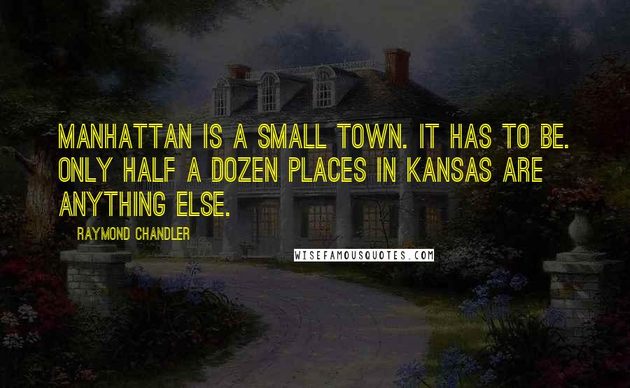 Raymond Chandler Quotes: Manhattan is a small town. It has to be. Only half a dozen places in Kansas are anything else.