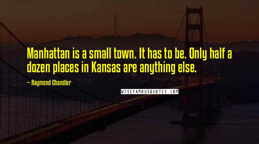 Raymond Chandler Quotes: Manhattan is a small town. It has to be. Only half a dozen places in Kansas are anything else.
