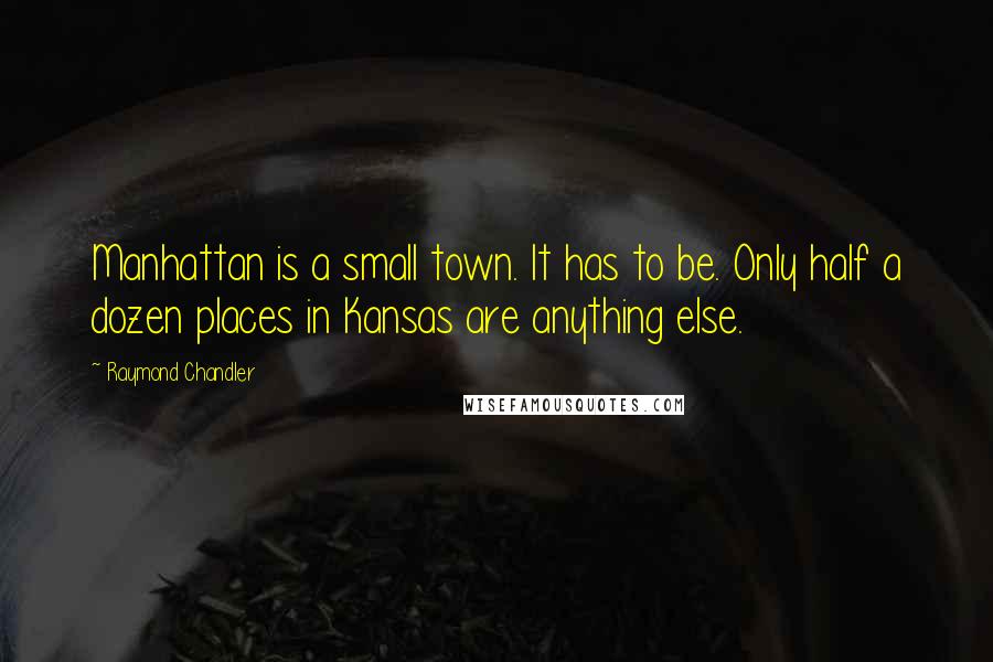 Raymond Chandler Quotes: Manhattan is a small town. It has to be. Only half a dozen places in Kansas are anything else.