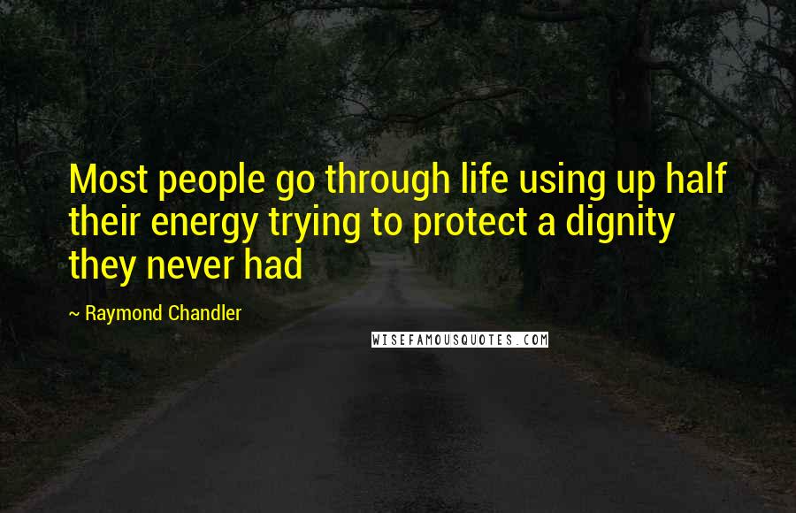 Raymond Chandler Quotes: Most people go through life using up half their energy trying to protect a dignity they never had