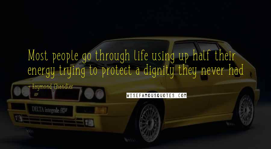 Raymond Chandler Quotes: Most people go through life using up half their energy trying to protect a dignity they never had