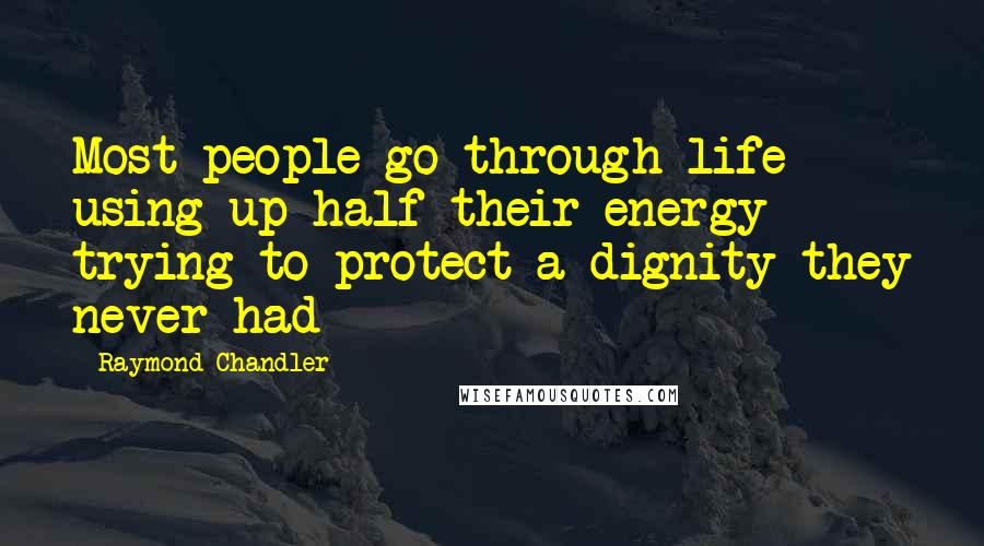 Raymond Chandler Quotes: Most people go through life using up half their energy trying to protect a dignity they never had