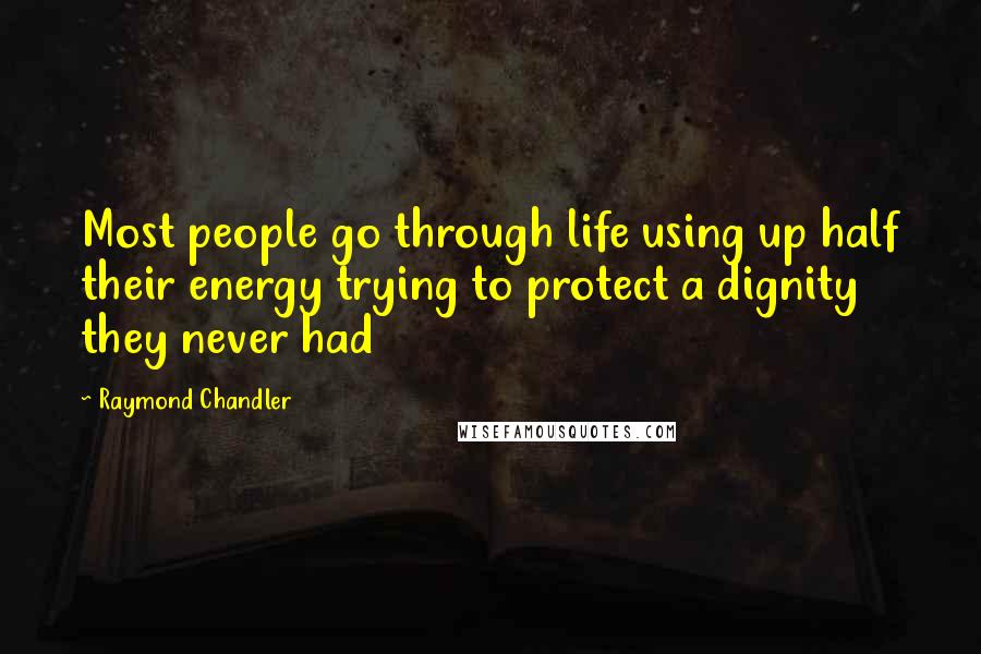 Raymond Chandler Quotes: Most people go through life using up half their energy trying to protect a dignity they never had