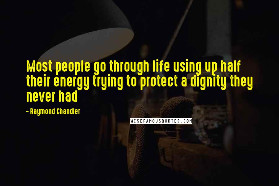 Raymond Chandler Quotes: Most people go through life using up half their energy trying to protect a dignity they never had
