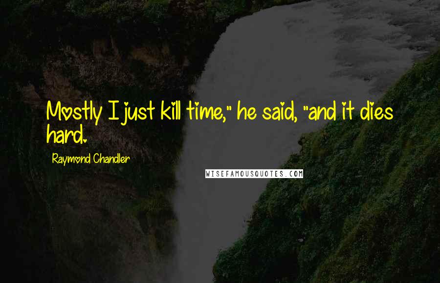 Raymond Chandler Quotes: Mostly I just kill time," he said, "and it dies hard.