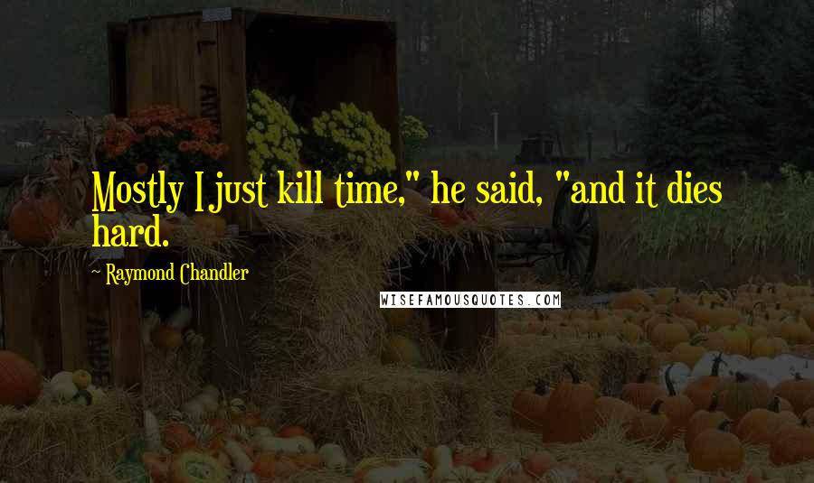 Raymond Chandler Quotes: Mostly I just kill time," he said, "and it dies hard.