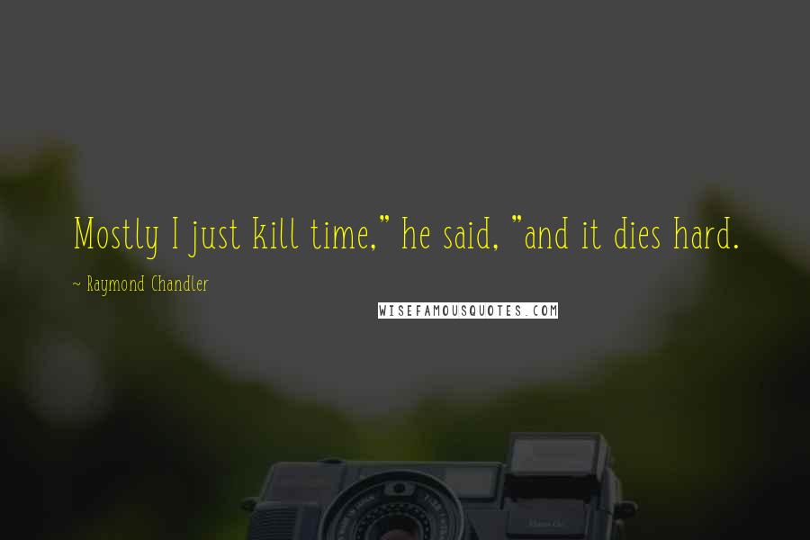 Raymond Chandler Quotes: Mostly I just kill time," he said, "and it dies hard.