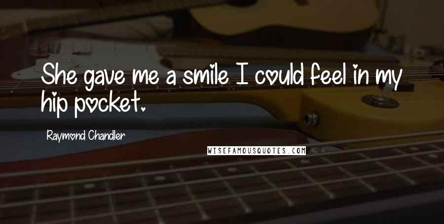 Raymond Chandler Quotes: She gave me a smile I could feel in my hip pocket.
