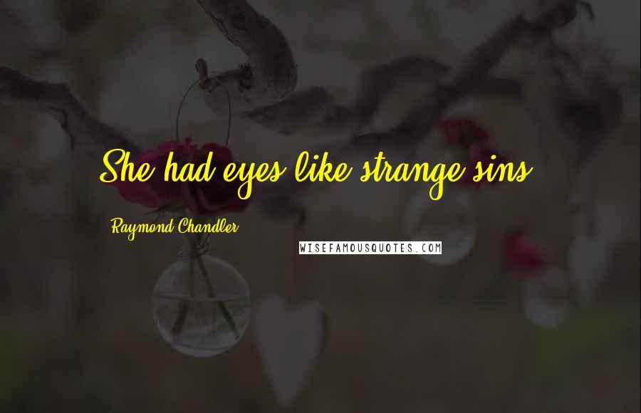 Raymond Chandler Quotes: She had eyes like strange sins.