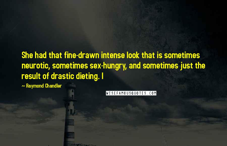 Raymond Chandler Quotes: She had that fine-drawn intense look that is sometimes neurotic, sometimes sex-hungry, and sometimes just the result of drastic dieting. I