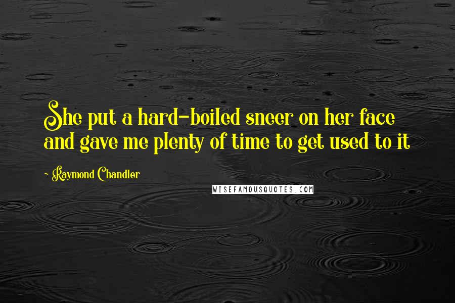 Raymond Chandler Quotes: She put a hard-boiled sneer on her face and gave me plenty of time to get used to it