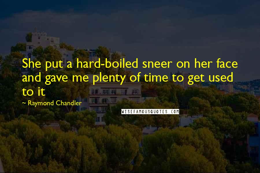 Raymond Chandler Quotes: She put a hard-boiled sneer on her face and gave me plenty of time to get used to it