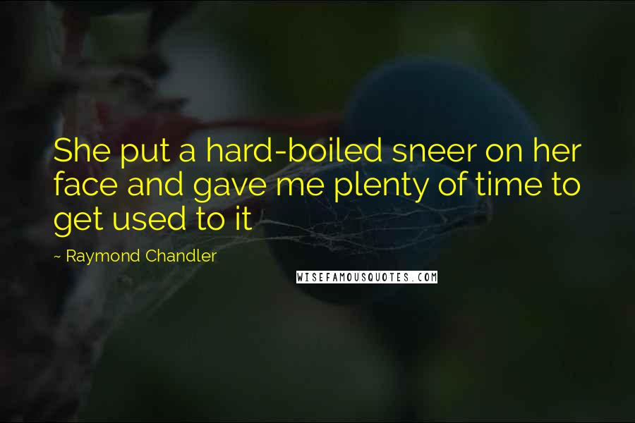 Raymond Chandler Quotes: She put a hard-boiled sneer on her face and gave me plenty of time to get used to it