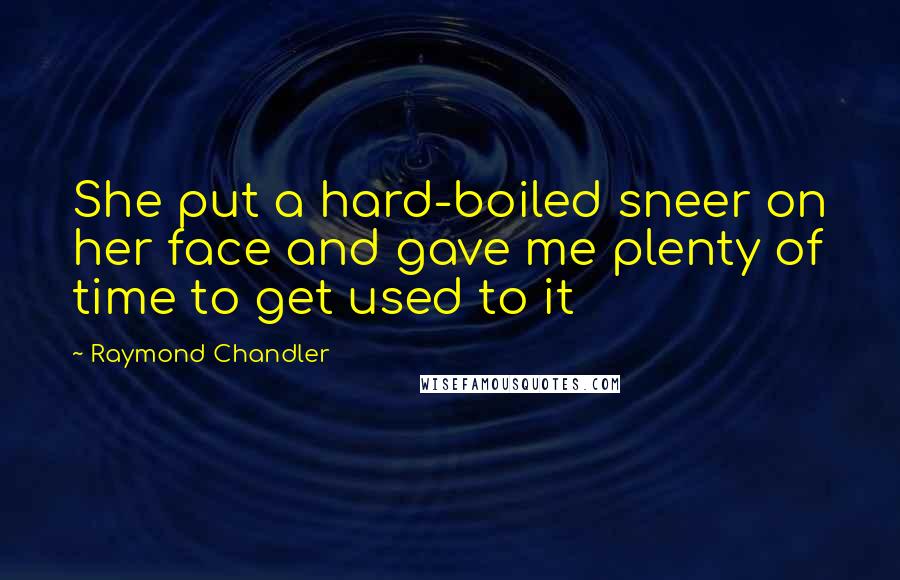 Raymond Chandler Quotes: She put a hard-boiled sneer on her face and gave me plenty of time to get used to it