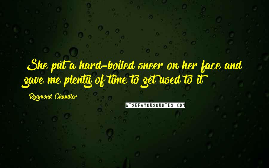 Raymond Chandler Quotes: She put a hard-boiled sneer on her face and gave me plenty of time to get used to it