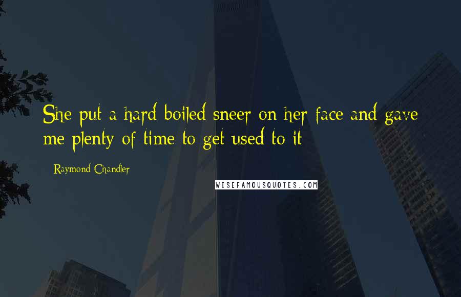 Raymond Chandler Quotes: She put a hard-boiled sneer on her face and gave me plenty of time to get used to it
